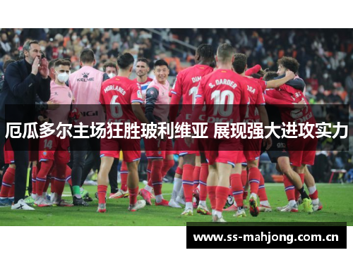 厄瓜多尔主场狂胜玻利维亚 展现强大进攻实力